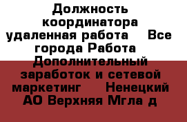 Должность координатора(удаленная работа) - Все города Работа » Дополнительный заработок и сетевой маркетинг   . Ненецкий АО,Верхняя Мгла д.